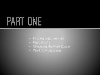•Finding aids overview 
•Past efforts 
•Choosing ArchivesSpace 
•Workflow decisions  