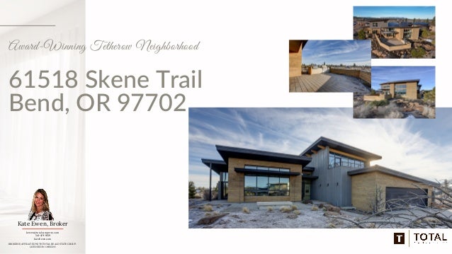61518 Skene Trail
Bend, OR 97702
Award-Winning Tetherow Neighborhood
Kate Ewen, Broker
kewen@total-property.com
541-419-9159
KateEwen.com
BROKER IS AFFILIATED WITH TOTAL REAL ESTATE GROUP.
LICENSED IN OREGON
 