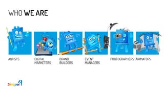 WHO WE ARE
ARTISTS DIGITAL
MARKETERS
BRAND
BUILDERS
ANIMATORSPHOTOGRAPHERSEVENT
MANAGERS
 