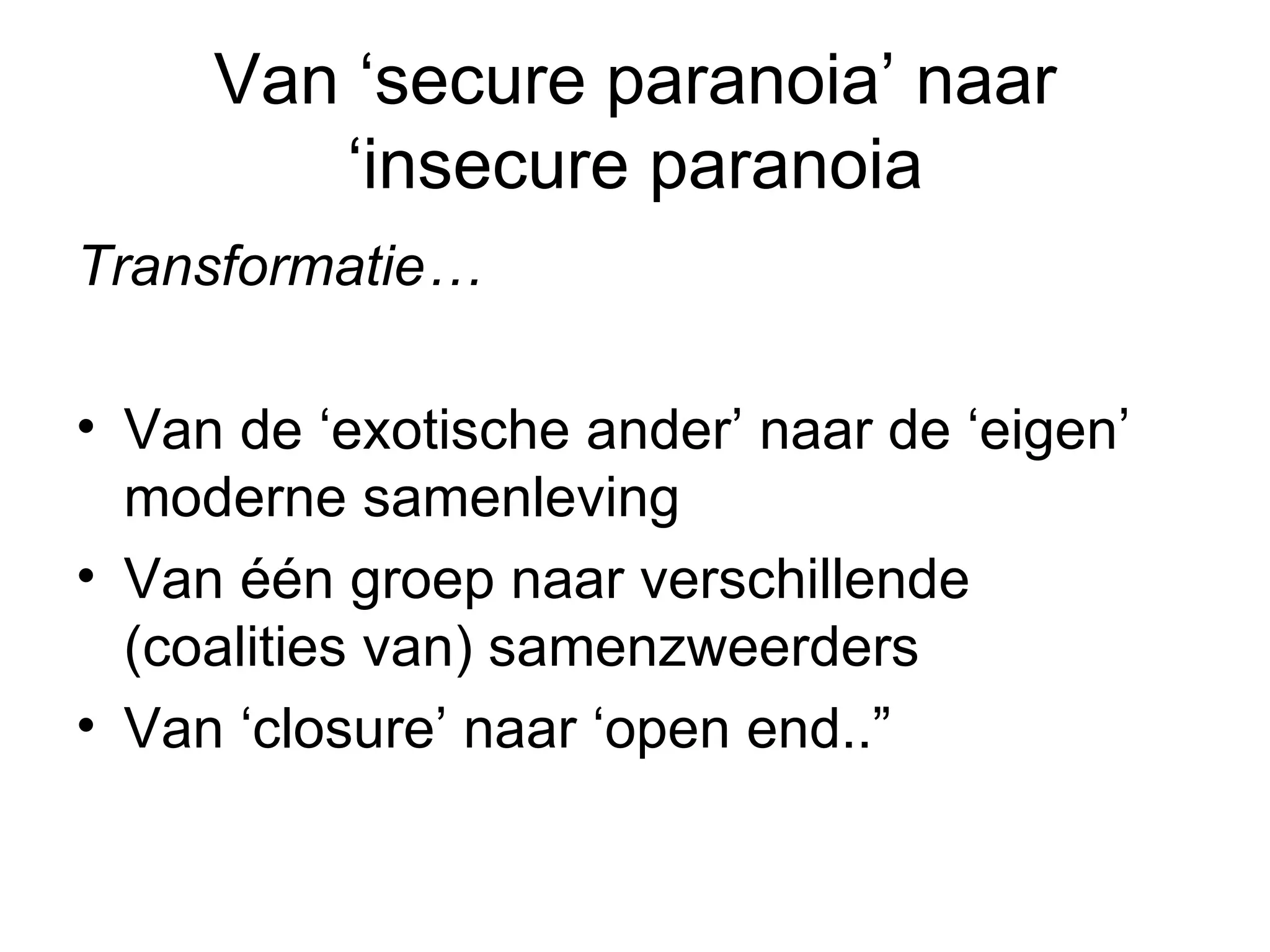 Van ‘secure paranoia’ naar ‘insecure paranoia Transformatie… Van de ‘exotische ander’ naar de ‘eigen’ moderne samenleving Van één groep naar verschillende (coalities van) samenzweerders  Van ‘closure’ naar ‘open end..”  