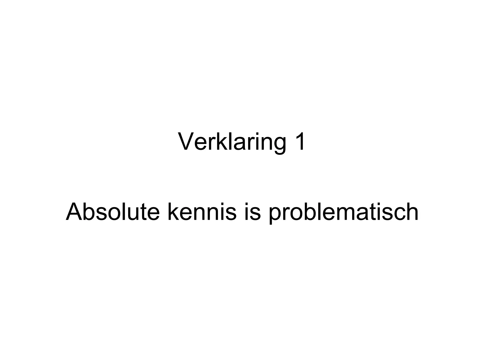 Verklaring 1 Absolute kennis is problematisch 