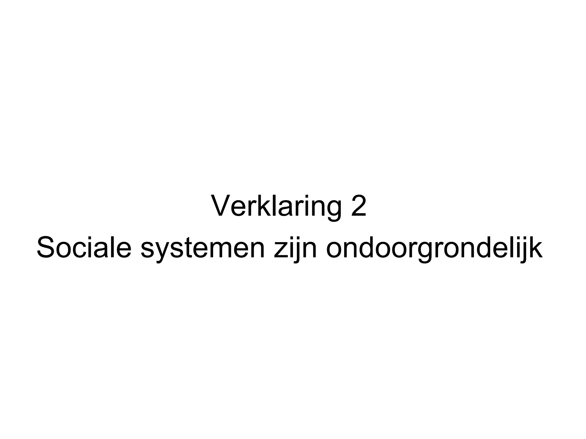 Verklaring 2  Sociale systemen zijn ondoorgrondelijk   