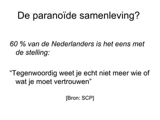 De paranoïde samenleving?  60 % van de Nederlanders is het eens met de stelling:  “Tegenwoordig weet je echt niet meer wie of wat je moet vertrouwen”  [Bron: SCP] 
