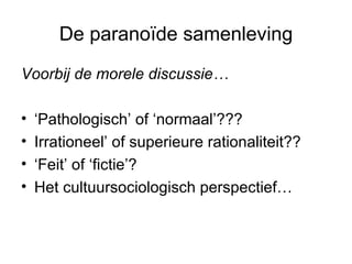 De paranoïde samenleving Voorbij de morele discussie… ‘Pathologisch’ of ‘normaal’???  Irrationeel’ of superieure rationaliteit??  ‘Feit’ of ‘fictie’?  Het cultuursociologisch perspectief…  