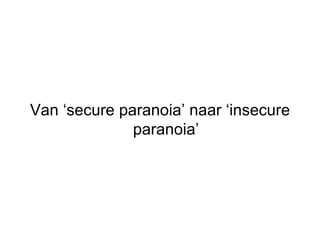 Van ‘secure paranoia’ naar ‘insecure paranoia’ 