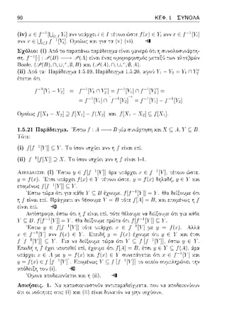 90 ΚΕΦ. 1 ΣΥΝΟΛΑ
έ:n:ετα~ ότι
Γ1 [11nYJ] ~ Γ1 [ri] nΓ1 [r,'] ~
Ομοίως J[X1 - Χ2];;, J[X1]- .f(X2] καc J[X1 - Χ,] c; f[X,].
1.5.21 Παράδε~γμα. Έσ-:ω f :Α..--------> Β :_ιία r;•;,,-!ιρ-:ηση και Χ ς;; Α.., Υ ς;; Π.
(ί) I[J- 1 [Υ]] ς;; Υ. Το lσον ισχύει ανν Τί f εlνα~ ε::ί.
(ii) f- 1 [f[X]] :2Χ. Το lσον ισχύει ανν Τί f εlνα~ 1-1.
Ασκήσεις. 1. :_fα χ:::ι:τ::ωχευαστο(ιν αν-:ικαρ:::ι:δεlγμα-::::ι:. τ:011 γχ :::ι:τ:οδειχν,)οvν
ότ~ οι ισό-:ητες στ~ς (i) και (ii) εlνα~ δυνα-:όν να μην ιr;χ,~01Jν.
 