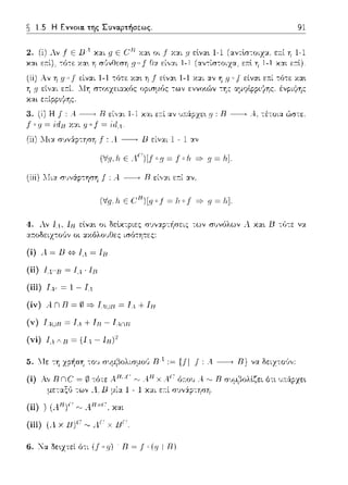 ~ 1.5 Η Εννοια. της Συναρτήσεως.
2. (i) λν ..f Ε Β 4 χαι .GΕ c;R χα•. οι .f Υ.:::ι:ι μ εlνα•. 1-1
και εr.ί), -:ό-:ε χα~ η σϊ;νf-Jεr;η g O j" Θ:::ι: εί,,:::ι:ι 1-1 (αν-:ίσ-:οιzα,
91
εa.ί η 1-1
χαι ε:τί).
(ii) Αν η είναι 1-1 -:ό-:ε χα~ η f εlνα~ 1-1 χαι αν η 9 "f ε;:ί -:ό-:ε χα~
η g εί,,:.ιι .lη r;το~χειαχός ορισμός -:ων εννο~ών -:ης αμcρlppι1_;;ης. έvpιψης
χαι ετ:ίpp•.1~ης.
3. (ί) Η Ι: .--i-----+ R είν:::ι:ι 1-1 χαι ετ:ί αν υ:π:άpzε•. .rJ: R-----+ Α, -:έ-:υια ώστε.
Ι C _q= idH Y.Y:L _qο .f = 'ίιl,ι
(ii) :.Ιι:::ι: σ'Jν?φ-:ηση j": Λ ----, Β είναι 1 - 1 :::ι:ν
(iiί) ::Ιια συνάρτηση .f :Α.. ---+ Β εί,,:χι εr.ί αν.
4. λν Ι... ΙΗ εlνα•. οι
(ii) Ι1πΗ=Ι.1·ΙΗ
(iii) Ι,ι, = 1 - Τ.,ι
(ίν) ...tn R = 0 =?" T.-ιuJJ = (ι + r1J
(v) (ιuJJ = Ι.1 + JJJ- Ι,ιπJJ
(vi) l,1 ΔΗ~ (1,4 - ln) 2
.1 χα•. Β -:ϊηε να
5. Λ-Ιε -:η χρ~ση ":O'J συμβολιπ:.ωϊ; nA:= υι f: Α---+ Β} να δειz-:ο·J,,:
(ί) Αν BnC = ω τότε A_flU(~ '""A_fl χ .4.(:όr.01J Α. ,".,Β r;·;μι'3ολlζει ότι 1J:π:ϊφzε~
μεταξ,'; τω,, Α. lJ μία 1 - 1 χαι εr.ί r;J,;:ίρ-:ηπη.
(ii) ) μ.n)(''"" A_flx(:' χαι
(ίίίJ (Α. χ nγ-: "".4.Γ' χ nΓ'
6. Να δcczτci όcc (.f ·ιι) Β ~ f (ιι I Β)
 