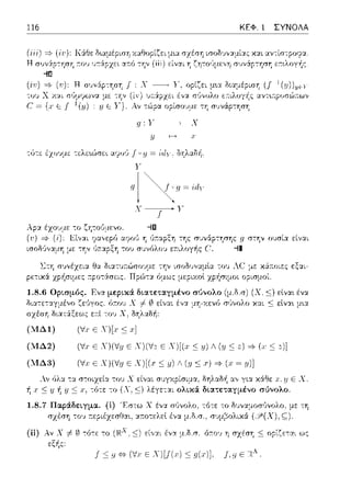 116 ΚΕΦ. 1 ΣΥΝΟΛΑ
(i1:) =} (1:): Η συνϊφ-:φ'Υj J : Χ --------,.Υ,
lU 1) Χ .v.:.ι;ι
(' = Ε : 1/ Ε
(lν) v..:.ί:pzιοι tν:ι.
Αν -:ώρα ορίσο1J:1,ε τη σ1Jνάp-:ΎjΟΎj
g: γ
1·
q ι
ι
'(--.f~y
το ζη-:οϊJ:1nο. --10
αcροl! η 1J7cαpξη της συνάρτησης g στην ουσία είναι
του συν6λοJ ε:;:.ιλογ-f1ς ('. --11
l.:τη σJ,,έχεια Θα Οιατυ:τώσο:.ψ.ε την
ρε:-:ιχϊ( zρi1σιμε:ς :τpοτ:iσε:ις. Πpu')-::x όμως
του Α(~ με χά;-:οιες εξαι-
F.να μει;:ικά. διατεταγμένο σύνολο
611:01J Χ i- (ι) είναι ένα μΥj-Υ.ενύ
σχέση διατάξεως ε:τί του Χ, δΎjλαδf1 :
(Vx εΧ)[.,· <:
(Χ, ::ς) εlνα•. ένα
X::tt :c;εlνα•. μ•.α
(Ι'v!Δl)
(Ι'v!Δ2) (Vx ε X)(V:,1ε X)(Vz ε Χ)[(, <:11)Λ (y <: => <:z)]
(Ι'v!Δ3) (Vx Ε X)(V:q Ε Χ)[(., <:11)Λ (.q<:.,)=,(χ~ 11)]
λv 6λα τα δηλαδή αν για χ&Θε :.ι. .1JΕ Χ
διατεταγμένο σύνολο.
::οω-:ελεl ένα μ.δ.σ.,
(ii) Αν Χ cj=-0 -:ό-:ε: το (Ή.χ.:::;) ε:ί,,:.:ι ένα μ.δ.σ. ό.--.ο~, η σχέσΥj :::;ορίζε:-::>:ι ως
.f <:iJ"' (Vx Ε X)[.f(x) <:g(.,·)]. .f,il Ε Η".
 