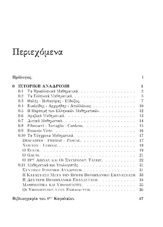 Πεpιεχόμενα
Πρόλογος.
Ο ΙΣΤΟΡΙΚΉ ΑΝΑΔΡΟ:V!Η
0.1
0.2
0.3
11.4
0.7
11.Η
(UJ l<'t'ωH:ois .'iρ,te.
- λr.ολλώ,,ιος.
.llαθηματυcώ,,.
0.10 Τα Σ(,γzρο,,:χ Τ:fαΓJημ:χτιχ&:.
D.ι;;s<.:ARTJ;;S - Flc:RMAl' - ΓAS<.~AL.
:Κ:cϊΤΟ:" - L:cικνrz.
Ο Ετ-ι:cπ.
() (i.ΙTSS.
7
111
12
13
14
15
16
17
17
18
19
21
() 19°> AIΩ.JA'; ΚΑΙ ()ι ΣΥΙ'ΧΙ--'ΟΓ~:>: ΤΑ>:~.Ι>.. 22
0.11 :.1:χΘΎjμα--;ιχ& χ:χι Υτ:ολογω--;ές. 81
ΣΥ:"ΤΟΙΙΙΙ ΙΣΤΟΓΙΚΙΙ λΙ'i"Λ..lΓΟΙΙΙΙ. :Η
11 ΚΤ.ΣΤΛΣΠ .llETΛ ΤΤΤΝ llF'ΩTTT 13ΤΟΙΙΙΧΛ:"ΤΚΠ LΠ.:"ΛΣΤ..ΣΤΤ. ;}3
Η _'Η:'ι'Ι ~.1--'Η RιΟ.-1ΗΧΑΓΙΚΗ F,ιιAX-'i>.'J'A>:H.
Τ-lΑΘΗΜΑ'lΊΚΑ ΚΑΙ ΥιιυΛΟΙΊl:'l'Ιc:1.:
()ι ΥΠΟΛΟΓΙΣΤΕΣ ΣΤΙΙΙ ΕΚΠΛΙΔ:CΥΣΙΙ.
Β~;3λωypαφί.α του !('" ΚεφαλαLου 47
 
