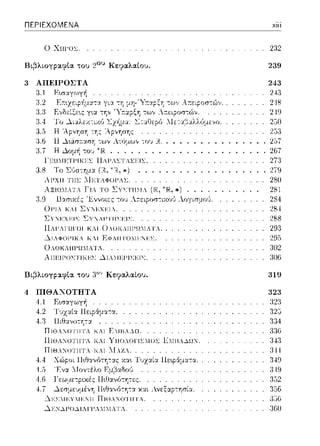 ΠΕΡΙΕΧΟΜΕΝΑ
Ο Χω'υ~.
3 ΑΠΕΙΡΟΣΤΆ
:J.1
ΑΞ!Ω~.Ι Τ  Γ!  ΤΟ ΣΥΣΤ!η.!Λ..
3.9 Uασυcές 'Jiννοι.ες -:ου λ;-:εφοσ:ιχοl! ΛογισμrΗJ.
01-'Ι-'~ 10.Ι ΣΥΝ~.Χ~:Ι-'~.
Σ'ι .υ:.υυ: ~Y.JAI-' 1Η>:~:ι>:.
ΠΑl'ΑΠ!lΌΙ ΚΑΙ 0ΛUΚΛΗΙ'Ω.1Αl'Α.
~Ι.ΦΟΓΙΚΛ Κ.Ι ΕΦΛΠΤΟ:-1:CΝ~Σ.
0ΛΟΚΛΙΙΡΩJΙ;[ΛΤ..
Αιι~:ΙΙ-'0'/Ι Ικ~:>: Δι.;,r-.1~.Ι-'1>:~.1,;.
llι.;3λι.οη:;αφία του 3°'J Κεφαλαίου.
4 ΠΙΘΑΝΟΤΗΤΑ
1.1
4.2
4.3
ΠΙΘΛΙΟΤΙΙΤΛ ΚΛΙ ΕΙΙΒΛΔΟ.
11ΤΘΛ1ΌΤΠΤ. Κ.Τ ΥΠΟ,ΟΓΤΣΙΟΣ ΕJΙ;!ΠΛ--'1Ω'J.
ΠΙΘΑΓΟΊΉΊΆ ΚΑΙ Ί[Α/.Α.
4.4
4.,)
1.G
'±. ι ~εσμεc;μένη Π•.θαvfJτη-:α χ::tι. λνεξ:::ι:ρ-:ησία
~:CΣ:1,,Ι~Υ:·Ι~:ΊΙ ΠΙΘΛ:"ΟΤΙΙΤΛ .
..:::.r:.N.}.P().}.J. ΓF'.JΙ;['ΓΛ Τ..
χίίί
2:32
239
243
24:3
2--!S
249
253
• L.δ7
. 267
273
. 279
280
281
284
28·1
288
29:3
295
:302
:JQG
319
323
:323
325
3:34
:1:16
:343
:JΙ•1
349
:149
352
 