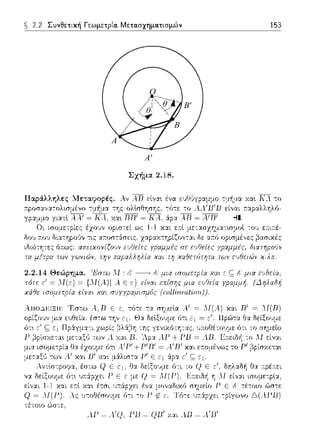 B
B'
A
A'
θ
θ
Ο
~ 2.2 Συνθετική Γεωμετρία. Μετα.σχημα.τισμών 153
Σχήμα 2.18.
Παράλληλες l.Ιεταφορές. λν A.D ε:lνα~ ένα χα~ ΚΛ -:ο
cροοα,.,ατ,Ψc,μέ•,ο -:μ~μα της ολtσθησης, -:(;τε το ~ταpα.λλr/ό-
= ΚΛ. χα•. RR' = ΚΑ, &:ρα ....R= A.1 R1 -11.
ισομε:-:ρίε:ς έ"zουν οριστεί ως 1-1 χα.ι ε::π:l uccαοcιτ,:,ατ•.,ο:,ο•.
δοv 11:01J δι::ηηpο(ιν τις :::αοστάσε:ις zαf>αχ,ηp< ζο,,c,,
ό~τως: απειχο11ίζοcJν σε εcJfJείες ypαμμές.
ϊων yω11ιώ11, ϊην πcφαλληλ[α χαι τη χαfJετότητα των εufJειώ11
τ'τσ-σ /σ-:,
λ.Ρ=Α.'Q. JJ13=QlJ1 Y.:.tιλlJ=λ1 131
 