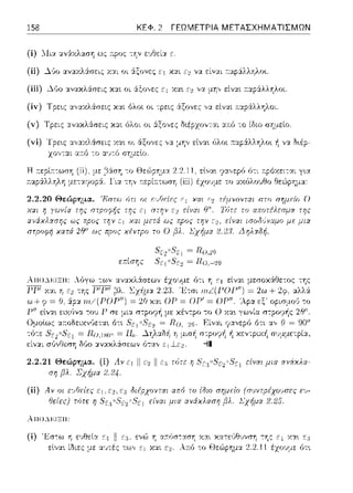 158 ΚΕΦ. 2 ΓΕΩΜΕΤΡΙΑ ΜΕΤΑΣΧΗΜΑΤΙΣΜΩΝ
(ί) ::Ιι:::ι: ::tν:iχλαση ως 11:po:::--;Ύjν εvθεί:::ι: ε.
(ii) ~'Jo αναχλά:σεις Υ.:::ι:ι οι ά:ξονες ε1 Κ::tt Ξ~ να είναι τ:.αpάλληλο•..
(iii) Δ(,ο :χνακλάσε:ις κ::tt οι άξο,,ε:ς ΞΊ χα•. να μη,, είν::tt :τ:::φ:iλλr/οι.
(ίν) Τpε•.ς :1,,::οcλϊωεις κ::tt όλοι οι --:pεις ,::Χξονε:ς γ:ι. είν::tt ;.::φ::Χλληλοι.
(v) Τρεις :χνακλάσε:ις κ::tt όλοι οι :iξονες δ•.έpχον--:αι ::ο~:ό -:ο ίδιο σΎjμεlο.
(vi) Τρεις α,,:;ι:χλάσεις χαι οι άξονες ,,:;ι: μην εtναι Μωι :τ::.φ:iλληλοι ή να Ωιέp-
γι,:1
2.2.20 Θεώρημα. 'Rστω ι)τι οι
SΈ2 ,.5'Ξ 1 = Ro.20
ει::ίσr;ς 5,~1°S',-1 = Ro,-2(j
ΑΠΟ..l~ΙΞΙΙ:
μισή στροφή ή χεντpιχ-11 συμμετρία,
-il
μια α:viχλα-
(ii) Α v οι ε•JΟείες διέρχοντχι απ:ιJ το ίδιο
fJε{ε:ς) τότε r;S',-:3u8c1 ".)'c1 είναι μια ανάχλασr;
ΑΠΟ..l~ΙΞΙΙ:
(ί) 'Εστω ε1Jθεία Ξ·1
 