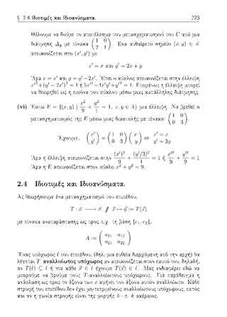2.4 Ιδιοτιμές κα.ι Ιδιοα.νύσμα.τα.. 223
(-)έλουμε να δο'Jμε το το1J με--:ασzηματισμο'J το1J C' ατ:ό μ•.α
Εvα α1Jθαlpετο σημείο (χ; .ιι) Ε
α:τειχονlζεται στο (.1:1, v') με
= .r χαι v'= 2.ι: + y
να Θεωρηθεί ως η
(vi) 'F.σ--:ω Ρ = {(x.y) 1 n + ~ = 1, .Ι".y ε Ή} μια έλλει:/η. Τα (:'ιpεΟεί ο
, ,,r : , " , (Ι Ο
μετασχΎjμα--:ισμος της r, μεσω μιας υι:χσ--:ολης με :τιv:::αα: , 0 3).
"Λ.pα Ύj έλλει·/η nειχοvίζε--:α•. σ--:ηv
'Ap:x η "Fα.--.εαοvίζεται στο,, χ(ιχλο
2.4 Ιδιοτιμές και Ιδιοαν•5σματα.
λς θεωp·~σουμε έ,,-:1 με-::χσχημ:χτωμό -:0·1 εr.ι:n:έδο·1.
με ;-:ί,,:χχα αναr.αpάστασης ως r.poς :n:.χ. -:Ύj βάση {ι: 1 . ι::2},
, ,~ ( "11 012 )
· u21 α22
-:ο :iξονα -:ων .r αφήνει -:ον :iξονα αυτό,,
δεν
χαι αν Ύj γωνία στpοψής
μη---:ε--:pιμέvο,)ς αναλλοlω--:υ:;ς :;τ:6zωpο,)ς, εχ--:6ς
της μορι;i1ς lϊ · ιe; k αχέpαιος.
 