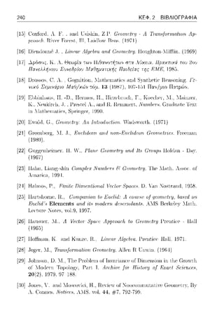 240 ΚΕΦ. 2 ΒΙΒΛΙΟΓΡΑΦΙΑ
[15] C:oxfΌnl. Λ. F .. anιl Γsislcin, Ζ.Γ.
μn;ar;Jι.. HiYer Γon-,st., Ill. L:-ιiιllo,Y I3rυs.
- Λ Τrωι.ι,_fuπrι.α{ι:υrι Λp-
[16] UiendonnP ..J. Lirι.ω-r Αlψ/ηη n.nd GPonι.et-ry. Il0ngl1ton-λliffiin. (1969)
[17] σ:α Λίιχεια..
[18] Dωssoc, ('. Λ. c;ognition. :.Iatl1ωiatiai ηηιt Syntl1ctic·
νιχό Σεμινάpιο Μαf-J/χι,Jν τόμ. 13 (l!:!S7), 107-lf)l Πανiμω
Γε-
[19] L-lιJJinllcιns, ΙΙ. -D., IIenn~s. ΙΙ., IIi1zιcJJ11n:ll, Γ., Kuιcι:llt:'1, I,f.. Μcιiω;ιc1.
Κ., .:--Je11ki1Tl1,..J. _l-!n!stelλ., ,-ιηιi R.. R.eιnωerι, N1ιnι.h~or8. Cr,κn;-ιte Τeχι
in Γa.U1crηalιcs, lJUO.
Γ,~/"l ,-, ____ 1 1 r •
L"-IJL'c!lU, υ., Λiι Ιιί-iιύίlιίι;iιυι~. Yc1ll6U1t]1. (1971)
[21] G_______ι ___σ· r-.:I.Τ .. ΕΨ:lυ!αιτι
11gs11J.
[22] ncs.enJ,eω,ec. 11. '., PlarH; (~'r:rnnPtry a:rιd lt.~ Gr'D1ψ8 llol(l;-ιn - U<1)'.
[23] Hnln1. Linng-sl1in G'uπιplα; .1Yurrι.bιτs f'1 Gωrrιι;fη;. Tlιc Λlnt,11. Λssoc·. of
Αrωυίσι. 1994.
[24] Η.-ιlωο~. Ρ.. F'i'rι,ι,ff; D'i'rrι.εntiorι.rι.l l/α;tor· Ξτιαα;Η. D. .';-ιη ~οst.ηιη(ι 19,)8.
[2,J] ll<1Γt.sl1on1P, Η..., C'om1Jn.nion to b1ιrlid: Α. r01n·M;
F:-ιιιΙid ·.,Elcnrι)nts n.nd il.~ rιtodr:nι. dι!8ι.~ι!rι.rlarι.{.c;.
Lcct,nr-c :Κotcs, .υl.9, 1997.
[2G]Hnusncr-, :ΧΙ.. Λ Ί/αtur- S'pαc:c Λpprυαι.:fι tu Gωπι.cf'ι·μ Γr-cnt,icc - Hnll
(Jg65)
[27] lloffωc1n, Κ. ω1(l Knnzt 1-l.. Linea:r Αlgεhπι. _l-!n!nt.iι·e llc1ll. 1971.
[28] .Jcp;cr·, T:f.,Tιnru,}orrrιn.{ion Uωrnclη;. Α11cπ R "Cinvin. (HJGΙ)
[29].Jolinson, n. Μ., TJ1c Γω1)1cη1 orTπνaTia.πcc ornirηcπsioπ ίη ιJ1c Gr-0γt,]1
of 1-Iorleπi Toμolog.'-·, P.-ιr-t. 1. Αη;Jι.·ί·υf; frπ S,i;,torΎ of E:t:αr:t 8r;/fγια;.<,,
20(2), 1979, 97 188.
[:30].Jυr1t~b. Ό <.ΗΙ(] 1-fυ~ιυνίι:ί, Η., R.ι:γίι•ν οΓ Νυυιυnιrrιυι,<.Ηiη: Gα.HrΙt~L,Γ', R:,-,
λ. Conncs . .Νut·iι:αι, λ:.ΙS, YOl. 44, #7, 792-799.
 