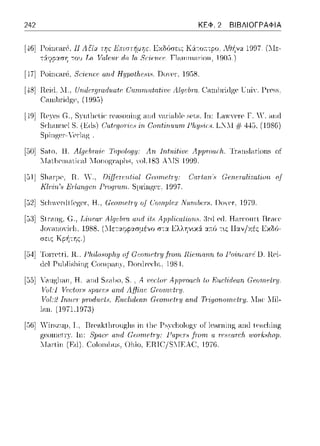 242 ΚΕΦ. 2 ΒΙΒΛΙΟΓΡΑΦΙΑ
[--±G]Γοίηαιη Η ΛΠα
-:S:r;.ιp:xσ'fί -:0 1J Lrι.
1997. (ΛΙε-
[47] Poinaιrf, 8f'if;rι.a αιι,ιl Ηyμοtlι,ο;·ι,:,. DoYf'Γ, 1958.
[--±8]rιc·ίιι :χι. Unduψadυ.atc: G'uπιπιutα{ι:υc: ΛΙ,ιιc/ιηι..c:ωnlπiιtgc ΓηiΥ. ΓΓC'C>C,
C:-unlπίίlp;e, (1995)
[49] G., S)·ntl1etiι: re.-ιso11ing cιnrt Y<πi:-ιl.Jlρ sρts. Ι11: LcnνYere Γ. Υ. nnrl
S. (~(ls) C'αt~;g01'1:e8 irι. Crιntirι.1111111 f'lιψ;ir8. L.l.ll # 445, (1986)
Sρingcr--'c1·la.g.
[50] S,1.to, 11. Algr;bπιir 'l'apology: Αη lnt1ιiti:11r; ApJJroαrlι. Tr.-1nsl,nions of
Ί.Taιlicrnaιica.l T:foπop;r·aρl1s, vol.183 ΑΓS 19Ω9.
l!J1j Sl1aφc. R. Υ., DiJTcn!rι./-ial Gωrιtι.!/ry· (!rιr'/αrι.'8 (iι.Φ.ι!Γαlίzα{iοη o.f
Klι;·irι's Εr1αrι.ψ:η Ρ·ιν,φι1.rrι. S1.πingcr-, 1997.
[!J:2]Sclnvc1xllΓcψ;cr·, Η., Gωrιtι.!lηι of Corrι.J)lcx IT-urnbr:Γ8. T)oγcr·, 1979.
[!Π] Slnιtψ;, (:., T,irι.caΓ Α/.ψ!bηι αrul ί/8 AJ)pliωliorι..c;. :3r-(Jc<l. Hai·coιιr-l Rr·ac'c
.Jon1n0Yi<·l1.1988. (ΛΙεταφpασμένο σ-::::ι: Ελληνυ<ά: :::ι:π:ύ τ•.ς Παν/χές Εκδ6-
σεις Κpή-:ης.)
[54] Toπct.ti. R .. Γlι.·ι1υsυJ)lι,:ι; uj' Gcurrιι;fη; .frσrrι Rίαrιαηrι tu Γu·irιαπrS D. Rci-
rlel Pnl1li~l1ίng Cοηψηη)Ό Donln•<·lιt, 1984.
[5,)] Η. cιnrt Sz.-ιl)(), S.. Α ·uα;tor· ΑrφηΗΜ'lι, to ΒιΜ·l-iιlεαrι Gαηrι.ι·trΎ.
~:α:tοΓι, ι,pαreι, ωιΔ Affine GPonι.et-ry.
l1Ό/:;2 Trirι.cr· pινdιιc:l. F)uι.)idωrι. Gωrιtι.!lηι αrι.d Tr·i,ι;orι.orrι.r!lη;. T:facMil-
lan. (1971.1973)
[!JG]Υί1·s/lψ. Τ., R1·ca.Hl11-01ψ;l1s ίπ l11cΓs.γclioloκν or 1cal'l1irψ; at](J lca.cliίπ!'ζ
Ιη: Spacι; arιd (;ι_:urrιc:trH: Γαpcπ, j'r-urrι α ·ι·u,"Cu.r·clι ωu·ι-kslιup
(Erl). Coloωlnι~, Οl1ίο, EHIC;/S::IEλC, 1976.
 