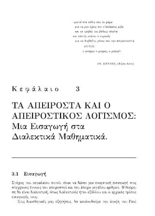 Α YTOJJ
ο χοσμος ο μιχpος, ο
Οδ. 1'.'Λ Yl'Jfl,' (;1ξων 1'.'στl)
Κεφάλαιο 3
ΤΑ ΑΠΕΙΡΟΣΤΆ ΚΑΙ Ο
ΑΠΕΙΡΟΣΤΙΚΟΣ ΛΟΓΙΣΜΟΣ:
Μια Εισαγωγή στα
Διαλεκτικά Μαθηματικά.
3.1 Εισαγωγή
Σ-:όχος -:ου χεψαλαίοJ αJτοι εlνα~
μας ε:ξηγ/1σεις. Θα ωωλουθοι'ψε -:η,, 6::τοψη -:ου 1--'.-ιηl
 