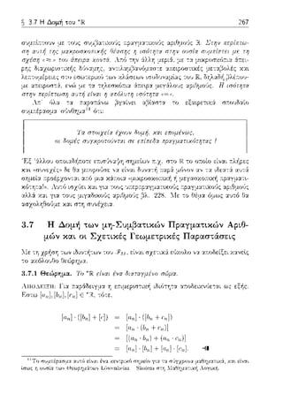 ~ 3.7 Η Δομή του
Τα σωιχε{οι έχων
οι 8ομές συyχροτοUvτοιι σε
267
3.7 Η Δομή των μη-Συμβατικών Πpαyματικών Αριθ­
μών και οι Σχετικές Γεωμετρικές Παραστάσεις
λlε: τω,, ιΩιοτfι-:ων του
Οεώpημ:1.
ε:ίναι σχε:-:ιχ& ε:ϊηωλο ,,:1:11τ0Ωε:ίξει Υ.::tνεtς
3.7.1 Θεώρημα. Το είναι ένα διοιταyμέvο σ(:5μα.
λ1ω..1.Ιc:ΙΞΗ: Γι:::ι: a.:::ι:ρ&δε:ιγμα Ύj ε:a.ιμε:pω--:ιχή ιδιϊηη--:α α;-τοδε:ιχvGε:-:αι ως ε:ξf1ς
Εστω [αrι], [lJrι], [r:rι] Ε 1'Η, τότε.
[α.,,] · ([b,,J+ [,,]) [α.,,] · ([b,,+ ,·,,])
[orι·UJrι+r;rι)]
[(α,, · b,,)+ (α,, · ,,,)]
[απ]· [h,,]+ [απ] · [,,,,]. -il
 