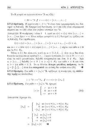 268 ΚΕΦ. 3 ΑΠΕΙΡΟΣΤΑ
ομομοpφ,~μός ποι., δια­
ισομοpφιχά
= /(.~)-:ό-:ε [r,Γ... .] =
'>. ----- - -' -- - -- j_C __ -
OLU:. Ι 1 f-'e,~ LL(, ,cf-'•J.S.):,L(, ,,;,..ι~
i(,·J + ψ) ~ 1,.,·....Ι + Ι.s •.s... .Ι ~ 1,·+ .s.,. +.s•. .Ι ~ ψ + .s)•
...] < [8, 8 ... .] ισχύει για χ6:Ι'ιε Η ΕΝ
-:ότε: -:ο ω δεν είναι
= {rι Ε Ν I Γ = ιι }
δηλαδf1 r.ε::φ:ισμένο και έ--:σι Α tf_ ~Δ..pα
{Η Ε Ν I τι > r} ε /Υυ για χS:θε Γ Ε Jlζ_ χαι έτσι
lΌ ω λέγεται ά;:ε:φα μεγάλος το δε
... ] είν::tt έν':J.. α.;:ε:φοστό .-.ο~, ε.-.ίσης δε,, :1γf1χε•. στο -11
3.7.3 Ορισμός. 1α χ&θε ·J' = [rn] Ε
της τιμής ως ωωλο(,Οως:
ορίζουμε τη σJ,,:ly-:ηση της απόλυ-
1·1, ~Ί,+ ιι ,~1,1~11
3. 7.4 Πρόταση. Για χάfJε Γ = [Γ-rι] Ε έχο,'.ψε:
11,,,11
ΙΨ{ _;;αν Γ > Ο
αν r = Ο
αν Γ < Ο
{
[rΊ1] αν {η Ε
Ο αν { η Ε
-1,,,1>> {ΗΕΝ
{[,,,] [,·.,,]>ο
1,·,,1~ο
~·[,1i]< Ο
11,,,11~1,1
>0}ε]Λ1
~ Ο) Ε
< 11}ε
(:J.6)
 