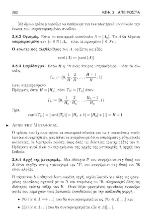 280 ΚΕΦ. 3 ΑΠΕΙΡΟΣΤΑ
ΛΙε fJμοιο τpϊηω μκοpοGμε να εωάγοvμε για έν:ι. εσω--;εpιχfJ ποσ,)νολο --;'Υ:ν
έννο~α του ·πεpr.ε::ερασμένου συνόλο1J.
3.8.2 Ορι.σμός. F.σ-:ω το ε:σω-:εpιχό ιηωσ(ινολο .--= Το Α O::tλέγετα•.
υπεpπεpασμένο ανν {11ΕΝ! Λ.,. είναι 11:ετ:εp::ωμέvο Ε
Ο εσωsε:ρι.κός πληθάριθμος του .--..οpίζε-:αι ως εξ-!1ς:
ca,xl (Α) ,~ [ca,·,J(Α)]
3.8.3 Παράδειγμα. Εσ-:ω Η Ε *Ν ένας 6:::εφος υ:τεpακέpαιος. Τό-:ε -:ο σϊJ­
,,ολο.
Τ.. ·-10_1__2_ ~11
• 11 • ι V• 11' 11' •• • 11 '• J
είν:::ι:ι ,;ccε,ccε,ασμέ,,υ.
ΠpS:γματ~. = [Η11 ]. τότε ΤΗ= [Τι~] ό:n:ου
1 2
Τ,, ,~{Ο.Η,,' Η,,
'λpα.
. 11,,- 1.1}
Η,,
πu·,Ι(Τπ) ~ [c«nl(T,,}] ~[Η,,+!]~ [Η,,]+[!]~ Η+!.
Η :ταp:χ:n:άνω διαωΙΊη-:ιχά δια-:ω,:ωμέν'fί αρχή. ωχ·Jει λοιr.όν για όλες -:ις ypαγ­
χληpονομεt 6λε:ς τ~ς
ε:ννοο,)με
μrηr;ιή:
• (f.ι:) [.r Ε Α. ===? ... ] 1του ~α σJ,,τομογpαcρεί-:α~ ως (ix Ε Α.)[ ..] χα~
• (Ξ3χ) [χ Ε Λ ] a.ov θα σ1;ν--;ομογρα1μ:ίτ::tι (Ξ1χ Ε Λ)[.. .].
 