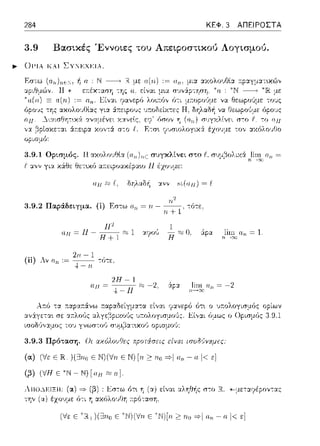 284 ΚΕΦ. 3 ΑΠΕΙΡΟΣΤΑ
3.9 Βασικές Έννοιες του Απεφοστικού Λογισμού.
~ 0Ι'Ιλ Ι<ΑΙ ΣΥ_υ;χ~:ιλ.
με
όρους
rι π ~ι_α_r_r;θητ(χά. ανα.μέvεr. :J<Υ.Jείς. τn rιπ
:iτ:εφα χο,,τ:i σ--;ο ι
συγκλίνει στο f, a• μ,'3ολα6: !iω α;; =
α.11 ~ δηλαδ/1 -::ι.νν sι( α.11) = ι
3.9.2 Παράδε~γμα. (i) Εστω = Η - ,/;
1, -:ότε.
Η2 l
απ= 11 - Η+ l 1 :.υ?ο,'; Η Ο. 6:pα nl!_:~n.n = 1.
(ii) Λν α,, := 2;,_- 11
1 -:6τε.
2Η-Ι
Α:τό τα
::tν:iγετα•. σε
UJJ = .J_ jj :C::::-2. :iφ:;,: }i.:,~α 11 = -2
ότ•. ο ,);.ολογισμός
6μως ο Ορισμός
3.9.3 Πρόταση. Οι αχόλουΟες p:ροτiσεις είναι ισοδ•)vχμες
(α) (Vε Ε :ιR:_)(ΞJπu Ε Ν)('ν'η ΕΝ) [η~ nu *1 απ - n. l< ε]
(β) (VΗε"Ν-Ν)[αΉ ;,].
,1..11U.J.J::';1.::..H:
την (α) έχουμε
:::::;,(β) : Εσ-:ω 6τ•. η (α) είν::tι α.ληθής σ--;ο
η α.κόλο·1Θη :τpότα.πη.
('v'ε Ε )(Ξ3rισ Ε ~N)(Vrι Ε ΑΝ)[rι ~ ηο =>1α.rι - α 1<ε]
 