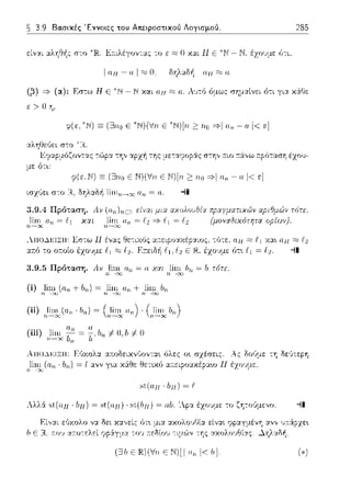 ~ 3.9 Βα.σικές Έννοιες του Απειροστικού Λογισμού. 285
Εa.ιλέγον--:ας το ε ;:;::,Ο χ::ιι Η Ε ~w- Ν. έzο,Jμε ϊηι,
1 αι-ι - a 1 ::;::; ο δηλαδή al-!:=:c;a
(β) -=>(α): Εσ--:ω Η ε 1'.rJ- Ν και aq;;::; α. λυ-:ό όμω:: σημα.ίνει ό-:ι χ&.Θε
ε > 11η.
ψ(ε, ~Ν) Ξ (Ξ3Ηο Ε *Ν)(Ίf.11. Ε ~Ν)[Η ~ τιο -=>1 - ο 1<ε]
με ό--:ι:
φ(ε,Ν) Ξ (Ξ3ηο Ε N)('v'11Ε Ν)[rι ~ no-=>Iα.rι - α 1<ε]
3.9.4 ττ-' 'τα.σ,J.
)~~. Ο.11 = f.1 Χ:;((
ηε,,,;cαε:οαc,,ς. --:ϊηε. UH ;c::ot1 χα•. αΗ :=:c;
α.r.ό το ο:τοίο έχο·;με 1Ί :;:::;; Ε Η., έχο·;με ότ~ 11 = --11
3.9.5 Πρόταση. Λν ,μη.;,; Urι = α .)i~:.;.,,.Ιι,,, = Ιι τύτε.
(ii) }!::1~(οrι ·IJrι) =
(iii) 11)~~. ~ = Jι.Ιι11 -=fO,lι -=fΟ
Απο~~ΙΞΙΙ: Εύχολα. :χ:n:οδεικν,~ον--:α~ όλες ο~ Ας δούμε τη δε,~-:ερη
}~!:.;}α11 • 611) = f α,,ν γ~α κάθε θετ~χό αceφο,,κi:οαω 11 έχο:.;με,
Αλλά e>t(aH· lιΗ) = st(αH) · st.(ΙιΗ) = αb. 'λρα έzοvμε το ζη--:ο'Jμενο. --11
Εί,,:χι εύχολο δει χα.,,εί:: ότ~ α.κολο·Jθία.
Ιι Ε ;-:oJ α:τοτελεί ψράγμα του
(31, ε R)(Vn ε N)[Ia,, 1<Ι,].
 