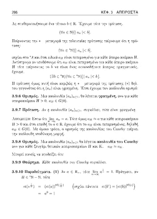 286 ΚΕΦ. 3 ΑΠΕΙΡΟΣΤΑ
(Vo ε Ν)!! α,. !< b].
ταση:
Ε "N)[I Ι< 6].
(ΞJ!J C
Η
ό-:ι η (αrι) εί,,αι ψpαγμέ,,η.
3.9.6 Ορισμός. ΛΙια ::αολοvθία
::.ο:εφοαχέραω Η> Ο. απ Ε
Θ:ι. λέγεται rιραyμένη. ανν για κά:Θε
3.9.7 Πρόταση. Αν Τ) rαολοuθία (n.n)nEH: σuγχλίvει, τότε
την
3.9.8 Ορισμός. 1lια αχολουθtα (n.n)nεH θα λέγεται ακολουθία του Ca11cl1y
α,,ν γι:t χ&θε ζευγ:ipι Θε-:ιχών α:τειροαχεpαίω,, 11 χα.ι Κ, απ ακ.
λl1τοpεί χανεtς να αr:οΩείξει ότ~:
3.9.9 Θεiψημα. Κάθε rαολοuθία του C'αiι,rlιy σuγχλίvει.
3.9.10 Παραδεtγματα. (1) λν ο Ε J[Ji._, -:ότε
Η ε ~w- Ν. τύ-:ε
sl(af,J (sι(u))st( i J
(1.0=1
= 1. Πράγματι, αν
 