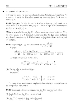 288 ΚΕΦ. 3 ΑΠΕΙΡΟΣΤΑ
.._ ~Υ:"Ε.ΧCΙΣ ~ΥΝ:ΡΤΙΙΣΕΙΣ.
Η έννο•.α το1J oplo'J για
.rJ --------> 1%..γενιχεύετα~,
όr:ου Α. ς;;
::αολοvθίες. δΎjλαδi1 για
χαΟώς το χ
α σvνε;τά:γε-:αι
Αξίζει να σr;με•.ωθεί fJτ•. το
γι:χ .Ι" ~ α. αλλϊι. χ i=α. Η
στην (ι;τα~ξϊ1
f(:.ι:) εζα?τά:τα•. μόνον α;τfJ τις τιμές της fϊχ).
δεν οpίζε-:αι.
της τιμi1ς /(11)δεν
φορές τυ }_i11~j'(J.)
3.9.12 Παράδειγμα. (i) 'J"::tιηωλογιστεί -:ο lin1
Χ--+2:, J; -
γι:χ -:α όρια των
χ - 25
(χ -2o)(VX + sJ VX+ s
1/2.J+:) 10
i- Ο δεν υ:π:άpχε•..
(
χ ) st(x) { 1
st. Γ,l ~~~ -1
αν χ> Ο
αν .Ι" < Ο
3.9.13 Θεώρημα. Ηστω ι)τι vπάpχουν τα }~~Ι(χ) χχι J~~π(.r) τότε:
(ί) J~1(rf(.r)) = r J~Ί J(.ι:). ι' = στα&ερά.
(ii) };ί_!::;, (/(χ) ±.ιι(χ)) = J,~~.f(.r)± J~;/ι(χ)
 