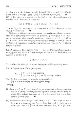 292
Λν τώp:::ι:. χ ;:;::,α,
κάθε ε Ε ιt+.
ΚΕΦ. 3 ΑΠΕΙΡΟΣΤΑ
1<
(Ξ3δ Ε ΊR-) [1χ - "1<δ c}I/(χ) - /(α) 1<ε]
τfJτε η
"'fί11) =>
3.9.17 Ορισμός. 11
συνεχής επt του G :;ι:νν η
γι:::ι: χ:iθε χ με e>t(x)Ε G.
: C--------,R., 6:του G' ανοιχτό Ω~&σ-:ημ:;ι: είναι
συνεχ-Ι1ς σε χϊ(Οε .r Ε G. Τσοδι)ναμα, :1,,ν
f (,t(.,)) ~ ,t (f(.r))
L-:η συνέzε~α Θ:ι. δώσουμε ένα χά;-:ως ~Ω~6μοpcρο ;-::;ι:pάΩειγμα συναp-:~σεως.
3.9.18 Παράδειγμα. F.σ-:ω η σ1)ν:iφτηση,
{ ο
/(χ)~ l
l'ό-:ε (ί) 11f είναι
(ii) Η/ είνα•.
'{ΣΗ:
αν ο .r είναι άρρητος
Ε
για κάθε
γ•.α χάΟε
:τα.,,το-:ε άp-
τότε r q. 6μως
(;τι α ::::;j .r .
.--ν Ο ΙΙ
- _)_
-π
Λpχεl
 