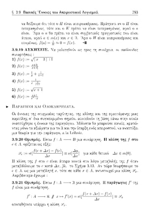 3.9 Βα.σικές Έννοιες του Απειροστικού Λογισμού. 293
αcεφυ,,χε:,α•.c,ς. Πp&γμ:::ι:τι αν ο Η είναι
,::Χ-:ο:π:ο, α?ο<, 11 Ε
c.:..υμένω~; }"(ιι.) =
2) /(., 1,~ it:1
3) f(x) + ,11
4) f(x)
5) f(..-J,~ ν7+Ί
6) /(.,) ,~ ;'/:_~
.,,_ ΠΑΡΑΓΩΓΟΙ ΚΑΙ 0ΛΟΚΛΗΡΩ:ΙΑΤΑ.
;:ε:τεpασμένος, αψοϊJ ο ο
τ:ι-α 1 ,'·'.Lχ.' _ "ο·· ε:'ν-'L
ο Ή είν::tt ::αειpο:::ι:χέpαως χα•.
εy:χ:n:-:ό:.ιενης μιας
:n:άνω σ:'Jν οτ:οί:1
χ::,:,,είς. χp:χτϊ>-
3.9.20 Ορισμός. 1<:σ:ω f Α. ----+ 1J μια συν&p-:φ'J. Η κλίση της f στο
r: Ε -4.,ορίζεται ως εξής:
3.9.21 Ορισμός. 1<:σ-:ω f : .4 --------,R μια σJ,,::Χρ-:ηση. 11 ;::ιpάγωγος J' της
j' είν:::ι:ι μια σ1Jν&p-:'JD'J,
J',A ~ /1.,·-.!'(χ)~
οτ:ο-:εδή:τοτε υa.:iρzει η κλίση
 