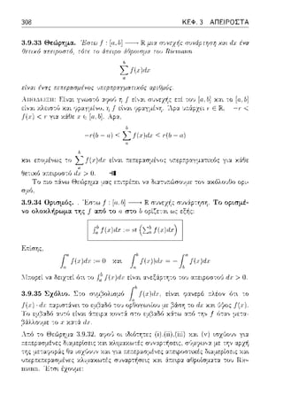 308 ΚΕΦ. 3 ΑΠΕΙΡΟΣΤΑ
3.9.33 Θεώρημα. Έστω _f : [α. Ιι] __, IRμιχ σuνάpτηση χαι dx ένα
'/ετιχό rχπειpοστό, το άπειpο άfipοισμα
,,
Σt(x)dx
είναι ένχς πεπεpασμέvος ι.,πε,οπ,ω:yματιχός αpιθμός
-:ο [11,lι]
-,- <
b
-,-(b - α) < L f(χ)ιl:τ < ,-(b- α)
είναι :τε1τεp:.ωμέ,,ος υ;-:ε:p;-:pαγματιχός για. χ:iΘε
Θε-:ιχό
σμ6,
3.9.34 Ορισμός . .
r:/(χ)ιlχ := st
F:.--.ίσης.
:= Ο χα~
::Ι:n:οpεί δειχτεί ότ~ το J~'I(x)rJJ; είναι α,,εξ6:pτη-:ο του α:τειpοστού > Ο.
3.9.35 Σχόλtο. Στο συμ,3ολισμό ότ~ -:ο
Λ.τ:ό -:ο
 