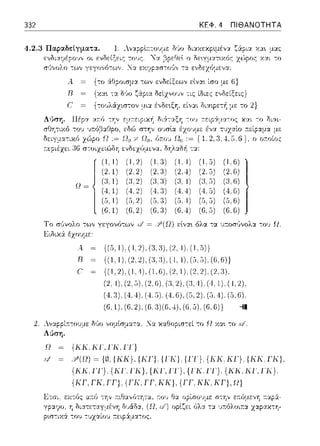 332 ΚΕΦ. 4 ΠΙΘΑΝΟΤΗΤΑ
χα•. μας
Α. {το ά.Θpοισμα -:ων ενδείξεων εlνα~ ίσο με 6}
R = {χα•. -:::χ δ~)ο ζάρια δείχνουν -:ις ίδιες ε:νδε:ίξε:ις}
= {τουλάχιστον :_ιι:χ έ,,δε~ξη, εί,,:χι διαφετ~ με το 2}
(Ι.Ι)
(2 1)
(:1.1)
(4,1)
(5. !)
(G.l)
Το σϊινολο τω,, γεγονότων
Ειδιχά έχουμε:
λ {(.i.1).(U).(:1.:),(2,4).(1.5))
R {(Ι. 1).(2,2),(3,:JJ,(1, 1).(5),(G,GI}
C {(1, 2), (1.4), (Ι,6), (2, 1), (2 2) (2,:).
(2. Ι). (2. 5). (2, G),(3, 2), (:3,Ι). (Ι. 1), ( 1,2),
(4. :J).(4. 4). (4 5) (4, G),(5, 2). (5. 4) (.i, G),
(6,1),(6,2),(6.3)(6,4), (6,,,), (6,6)} ;ι
λvαppί11:-:ο'Jμε δGο νομlσμ::ηα. :_fα καθοpισ-:εί το Ω χα•. το
Λύση.
11 {ΚΚΚΓ,ΓΚ.ΓΓ}
Ετσι.
Υ'(Ω) ~ {Ιδ. {ΚΚ}, {Kl'}, {1 Κ}, {JΊ}. {ΚΚ, KJ'}, {ΚΚ. J'Κ}.
{ΚΚΓΓ) {ΚΓΓΚ), {ΚΓ,ΓΓ). (ΓΚΓΓ) {ΚΚ.ΚΓ.ΓΚ)
{κr, rκ. Γr). {ΓΤ(, rr, ΚΚ}, {ΓΓ. ΚΚ. Kr}, 11)
γp::ιηο, η bcoceτc,yμsvη
p•.σ-:ιχά του -:vχαίοv ;-τεφ:iμα-:ος.
 