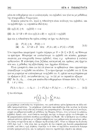 340 ΚΕΦ. 4 ΠΙΘΑΝΟΤΗΤΑ
ο ~πολογισμός το1J εμβαδο(ι των γίvε-::::ι:ι με μεθόδο1Jς
(ί) ψβ( ..) :>Ο. cμ,3(Ω) < +σc
(ii) Λν Λ n Β = (ι) -:ϊηε εμβ(Λ U Β) = εμ,:::ί(.1) +εμ,:::ί(Β)
:ipα Y.:tL η ;-:ιθαν6-:ητα. Θα ;-:pέ;-:ει ε:τίσης να έχει τις ιΩι(nη-:ες:
(ί) Ρ( ..) ;>ΙΙ, Ρ(Ω) ~1
(ίί) λ, .. n13~ 0 τόπ Ρ(λ U 13) ~ Ρ(λ) + Ρ(13)
(..!)
-:όσο ;-:ε:pωσότεpο
το εμβ:::ι:δό -:ov •ι Ετσι
Ρ( ..1 U λ, U ... U .4,, U ... ) ~ Ρ(..1) +Ρ(..,) + ... + Ρ(λ,) +. (..2)
 