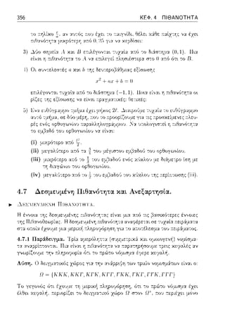 356 ΚΕΦ. 4 ΠΙΘΑΝΟΤΗΤΑ
το τ:αιγvίδι, θέλει χάθε 11:αlz-:Ύj:: να έχε•.
για χεpδlσει:
3) ~,)ο σημεί:::ι: .1 X::tt Β ετ:ιλέγοvτα•.
εlνα~ η :τιΙΊα,,ότη-:α -:ο Α. να ε:τιλεγεί σ-:ο Ο αr.ό ότ~ το D.
·1) Οι συν-:ε:λε:σ-:ές α κ::tt lι της δευ-:ε:pοβϊ(Ομιας εξίσωσΎjς
+lι=Ο
ε;-:ιλέγον-:αι -:υχαlα αr.6 -:ο διάστημα
p•.ζες -:ης εξίσωσης να ε:Lναι τ:pαγμα-:ιχές:
(i) μιχpό-:ερο α:τό t;--.
(ii) μεγαλ6τεpο αr.6 τα
(iii) ενός χ(ιχλο~, με: δ•.ϊψε-:pο ίση με:
(iv) μεγαλ,J-:ερο α:n:ό το! -:0 1J εμ1'3αδο·J του χ1Jχλο1J -:ης :n:εpί;:τωσης (iii).
4. 7 Δεσμευμένη Πιθανότητα και Ανεξαpτησία .
.,,_ ΔΕΣ:ΙΕΥ:[ΕΝΗ ΠΙΘΑΝΟΤΗΤΑ.
4.7.1 Παράδειγμα.
Λόση. Ο δε:ιγμ::η•.χός χϊψος για την ::t',:ipp•.ι~η -:ων τριών νομισμ:iτων είναι ο:
!l = {Kkl.. Ιυυ. Kl 'Κ. Kl Ί .1 Kl.. l Λ.1 ',1 Ί Λ.,1 Ί Ί Ί
Το γεγονϊις ϊιτ•.
έλθει χεψαλ~.
01.,,pο11,οp1ρη, ϊιτ•. -:ο :τpί;ηο νr)μισμα
στον Ω~, 11:01J ;-τεpιέzει
 