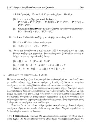 4.7 Δεσμευμένη Πιθα.νότητα. κα.ι Ανεξαρτησία..
4.7.13 Οι,~σμός. 'Εστω Λ.Β.Γ --:plα ενδεzύμενα. Θα λέμε:
(i) 'Οτ•. είναι αvεξάρτητα κατ:i ζε(.iγη αν
369
F(λnD) ~ Ρ(λ)-Ρ(D). F( ..nC) ~ Ρ(..!) F(C). F(DnC) ~
P(lJ) · P(C).
(ii) '0--:ι είναι :χνεξάι,τητ:χ αν
Ρ(λ r1I3r1 (7) = Ρ(Α) · Ρ(Β)
12. Αν λ χαι 13 εί,,:.ιι δ,Jο ανεξ:ip-:ητα ε,,Ωεχ(;μενα. να Ωε~χτεί ό-:ι:
ίί) ....Lκαι nc· εr.ίσ1ις ανεξ:ip-:ητα.
(ii) Τ'( ...LJR) = 1- Γ{Α'') · Γ(R").
13. 'F.σ--:ω για δ•.ευχύλυνση ο σ1)μ_Ξ,ολισμύς ...ΤΤ R να σr;μαίνε•. ότ•. τα Α χα•.
Β εlνα•. ανεξ:ip--:ητα γε'(ονϊη~.· Τύ--:~ να δειzτοGν ή ν~ δοθο(ιν αντιa.αpα­
/)είγ:.ι.α-:::χ γι.:χ -::ι.ς r:αpα,ι:Υ:τω δηλ(,rπr.ς
(i) .JJB & ΛJJΓ=,.JIBUΓ
(ii) Α UR & . UΓ R n Γ ~ 0 =, 4 il R U Γ
(iii) λUD :v DUΓ ,c..UDΓ=,ΓU..UD.
.... Α:ΈΞΑΡΤΗΤΑ ΠΕΙΡΑ:ΙΑΤΑ ΤΥΧΗΣ.
4.7.14 Π~ρά.δε~γμ~.
μ:::ι:τα --:'JχΎjς. Λς τα
,,-:1 συνδ·Jά.r;ο·;με δύο ε:n:l
-:6z1ις. 1lεpαά ,,,,!είγμχτο
--:ις έ,,νοιες.
i'ιδη ,<pηοιμu1.υιiΊοιΞ,ι. οιι!J.'ιηpί.:ί, υ(1νΟ1:, ω 1.iΞ:'.[ΑΧ­
γ•.α να μa.οpέσουμε να 11:αpαχολοvθήσουμε --:ο
 