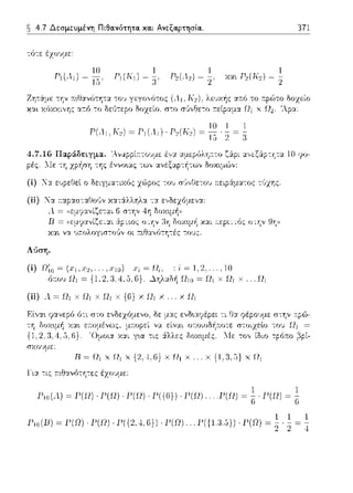 ~ 4.7 Δεσμευμένη Πιθα.νότητα. κα.ι Ανεξαρτησία..
τύ--:ε έzοvμε:
4.7.l(ί Π~ρά.δε~γμ~. 'Ανι;ιι:,μί1.
pές. :.Ιε τη χρήση της έννο•.ας των
371
δοχείο
'λpα:
(ii) 'Jα ~αp:χσ--::χΟοι)ν κατάλληλα --::χ
- i - --~:Jς~- ..:~~-τ r~ --"j .. -11
D = ((εμr;.ια.,,ίζε-:α.ι και r.εpι-:-:ός στην 9ψJ
χα.ι να
ΛιJση.
(ί) = Ω,;. : 'Ι: = 1,2 ..... 10
~ηλαΩή Ωω = Ω1 χ Ω1 χ ... Ω1
(ii) Α. = Ω1 χ Ω1 χ Ω1 χ {6} χ Ω1 χ ... χ Ω1
Εlνα~ ψανεpό ό-:ι στο ενΩεχόμενο, δε :_ιας
Για τις :π:•.θανύτη--:ες έzοvμε:
στην :n:ρώ­
του Ω1 =
τpό:π:ο (:Ίpί-
l'ω(λ) ~ l'(Ω) · l'(Ω) · l'(Ω) · 1'({6}) · l'(Ω) .... l'(ΙJ) ~ i·l'(Ω) ~ t;
1'ω(1J) ~ l'(IJ) · l'(ΙJ) · 1'({2,Η}) · l'(IJ) ... l'({U.,,}) · l'(IJJ ~ ~ · 2
 