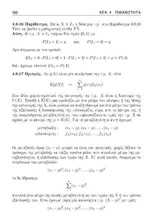 386 ΚΕΦ. 4 ΠΙΘΑΝΟΤΗΤΑ
4.8.16 Παράδειγμα. Εσ-:ω Χ Ξ Ι-1 η δεlκτpια -:.μ. στο Παράδειγμα 4.8.10
Τό-:ε να ,3pε8εl η
Α,''"""ί· 11--:'- λ Ξ
ελ:τίδα ΕΧ.
Γ[Ι_. = 1]= fJ χαι Γ[Ι., =Ο]= q
Αpα σϊ;μφωνα με -:ον ορισμό:
ΕΙ,1 ~Ο· Γ[Ι,1 ~Ο]+ J. Γ[Ι.ι ~ !] ~ Γ[Ι 1 ~ !] ~ p Ξ Γ(Λ)
δηλ. έχουμε ;-::iν-:οτε lϊlA = 1-'(Α).
4.8.17 Ορισμός. λ,, g(X) είναι μlα σJ,,:iy-:ηση -:ης -:.μ. Χ, τό-:ε
με-:αβολές: (.ιΊ - μ), (χ2 - μ) .... , (.ιΊ1 - μ)
;:ιf:iανότψες : f_y(η ), Jχ (J;,1). .... f χ (;ι:rι)
το δε :iθpοωμα
αr.ο-:ελεί ένα μπο0λcτ6,"'" τω,, -:ι:_ιC:)ν -:ης Χ
μία χα.ινο,'ψγια τ.μ. (Χ - με
 