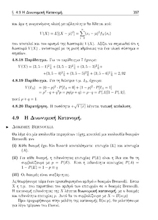 ~ 4.9 Η Δυωνυμική Κα.τα.νομή.
χαι άρα η αvαμενύμεν'f: ολιΥ..i1 μεταβ)·.ητύ--:Υ:τα θα δίδεται αa.6:
1-"(Χ) = Ε[(Χ - μ)2] =
r:ου α:τοτελεί χα.ι τον οpωμο -:ης
διασ1τοp:i ι-'(Χ) αντω-:οιχεί με τη
σημείων.
για ένα
γ(χ) = (:J,;) - 01 t + (:).5 - 2)1 (} + (:J.5 - :1)1t+
+(:J,5 - 4)1+ (:J.5 - 5)1 fI+ (:J,;)- 6)1 t = 2, 92
4.8.19 Παράδειγμα. 1α τη δείχ-:p~α -:.μ. lλ, έχουμε:
"ίΤ.1) -p)'·P[T.1~0]+(1-p)'·P[T.1~1]
. q + q2μ ~ pq(p + q) ~ Ρ. q ~ Γ(Λ)Ιl - Γ(.ί)I
γιατί fJ +q = 1
387
οτ~ η
4.8.20 Παρατήρηση. 111τοσότη-:α +/η:τ} λέγεται τυ;:ική α;:όκλιση.
4.9 Η Δυωνυμική Κατανομή.
.... ...).οκΙΜΕΣ BER:""ΩτJLLI.
Θα λέμε ότ~ μία αχολοJΘία 1τεφαμ:iτω,, -:1Jχης α:τοτελεί μια αχολουΘία Ωοχιμών
Rcnωιιlli ανν
(ί) Κάθε δοΥ..ψi1 έzει Μο δ~nα--:& ατ:ο--:ελέσματα: ε:τι--:1Jχlα (Ε) Υ..αι ατ:ο--:vχία
(..).
(ίί) Για χ&θε δοχ•.μή, η
(iii) Οι δοχιμές είναι α,,εξάpτη-:ες.
εa.ιτ~;zίας Γ(Ε) είναι Υ: ίδια χα•. θα τη
Ε-:σ~ Υ: :τιΙΊα,,ότη-:α α:τοτυχίας Ρ(Α.) =
 