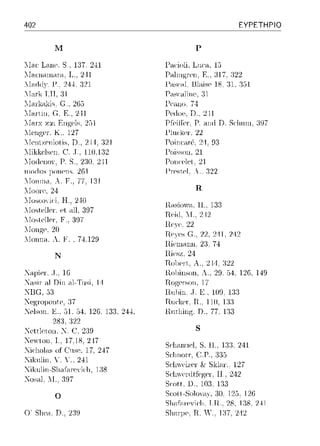 402
Μ
:.Iac·Lanc, S., 137. 2--Η
::Ι:-ιι:Η.-ιω.-ιπι. L. 241
λl;i_rlO..:,,.fl.. 24-±,121
(~.. 265
::I:πti11. G. Ε., 241
λΙ:-u."χ χ:χι E11gι-,ls, 251
:lρnger, Κ.. 127
Γcnι~cπίolis, n .. 2-·Η. 321
:.Iikkc·lscn.('. .Τ.. 110,i:32
::lo(leno'. Ρ. S.. 2:ω. 241
Πl0!~11S l)OΠP1l<; 2fil
Γοπη1a, Α. F., 77. 131
::Ια,ωΥi<·i. Η .. 240
λlosttΔler. ρt ,111,397
Γoslc1lcr·. F .. 3D7
ΓοΠ)'!;C. 20
:.Ιωιηa, Λ. F .. 74.129
Ν
:_f;-ιsίr nl Din .-ιl-Τω,ί, 14
'Jcgrυρonιc, :37
:_fclson.Ε., 51. .34,12G 133. 24--±,
2.s:ι :i22
.:--Jρttlρton, .l. (~. 219
'-Jcvloπ. J., 17.18, 217
:_fic'lωlns of C:uSC'. 17, 247
:_fiknlin.Υ. Υ.. 241
:_fiknlin-Sl1cιfc1n-,yi<·l1, 1:18
Josal. !.. 397
ο
ΕΥΡΕΤΗΡΙΟ
Ρ
Γac·ioli. Luαι. 15
Ε., :η7, :122
Γascalίπc, 31
Γωr1u. 74
Pertoι-,, D .. 241
1-'lηι·kρι-. 22
Γoincar·C. 2--1.93
Γoisson. 21
Pon<·Plet. 21
μ]ΨSt,PI ,' :122
R,
R..-1sioγ;-ι. 11., 131
Rci(l. "Τ.. 212
Γ!.('ΥC, 22
Πeη-,s c;..22. 241. 242
R.iPlll.-Jllll, 2:3.74
R.iesz, 24
Ro1)c1'., 2··1'1. 322
Π.ουiηsωι, 29. .34,126, 149
17
,J. !<:.• 109, l:)3
Rυcl<cr·. R.. 110, 133
Π.ntlιing; D., 77. i:33
s
S(·lιaiιu('1, S. Η., 133. 241
Sι:lnιorr. C.P.. :J:J5
Sr:lnνeize1· & Skl;-1x.. 127
Sr:lnνenltfep;e1-. 11., 242
Sωtt. D., 103. i:33
Sωtt-SoloYH)", :ω. 12,), 126
Sh;-1f;i.ΓιeYir·l1. 1.1--1.. 2R_1:1R 241
Sl1aφc. R. Υ.. 137, 2,12
 