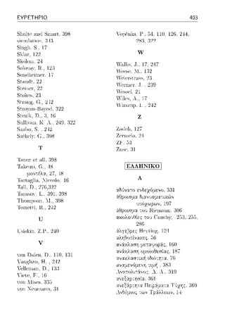 ΕΥΡΕΤΗΡΙΟ
Slnιltc anιl Sηη:ιΓt. 398
~irnnlntion. :J4:J
ς;,-.g,. ς __17
Skla.1·.122
~:ilωlι·ω. 24
SoloYH}',rι..12:1
~Oll(illPilllPΓ. 17
Sι.-inrlι, 22
Sιcinc1·. 22
St.ol{CS.2:3
St.nιng. G., 242
Sιro:γ;-,n-13;-,.;:o(l, 322
Sιηιiι. n., :3,1G
SnlliY<ω, Κ. λ .. 249, 322
Sz.-ιlJO. S.. 242
bzPi<ely (;., :398
Τ
l'.-!ll1ll' Pt ;-ιll. ;}!)8
Takcιιli, G.. ·18
μοντέλα, 27, -·18
Xic·cυlo. lG
T.-ιll. 2i6.:J22
1'.-1r<1SOY. L., 191, 398
ΤΙ1οηψsοη, T:f.,3D8
Toπctti. Π , 2--±2
u
lTc,iskin Ζ.Γ., 240
V
ΥaΙι Dnlω, D. 110, 131
ιηglω11, Η .. 242
Ycl1cn1an. n.. 13;3
Yiclc. F .. 1G
ΥΟη :.Iiscs. 335
Υοη :"eηηηιη11. :η
ΥομCηlω, Γ., 54. 110, 126, 244,
2s:1.:ω
w
Y:-ιllis .. Τ., 17. 247
.-'f!PSP. .1.. 1:12
"'cίc1Ί:;ιr-ass, 23
,,τ,».,,.,,.._ .τ. ·)'Η:Ι
-Y'csscl.21
Yiles. λ .. 17
.Vin;zιψ, 1. , 242
Ζ
Z.-ideh, 127
Zcr·rηc1o, 2-·ί
ZF. .3:3
Ζη~Ρ. :η
!ΕΛΛΗΝΙΚΟ!
Α
αΜνα--:ο ενδεz6μενο, 331
άtlpοισμ:χ δι:χν1Jσμα-:ιχG')ν
197
306
403
253, 2:)5.
286
αναμενόμε,,η
λνc1τ:ολι.τC/.νος
187
λ 319
 