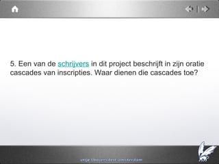 5. Een van de schrijvers in dit project beschrijft in zijn oratie
cascades van inscripties. Waar dienen die cascades toe?
 