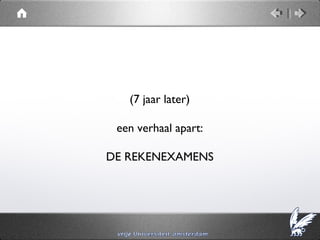 (7 jaar later)

 een verhaal apart:

DE REKENEXAMENS
 