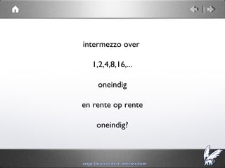 intermezzo over

  1,2,4,8,16,...

    oneindig

en rente op rente

    oneindig?
 
