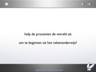 help de procenten de wereld uit

om te beginnen uit het rekenonderwijs?
 