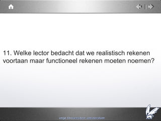 11. Welke lector bedacht dat we realistisch rekenen
voortaan maar functioneel rekenen moeten noemen?
 