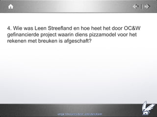 4. Wie was Leen Streefland en hoe heet het door OC&W
gefinancierde project waarin diens pizzamodel voor het
rekenen met breuken is afgeschaft?
 