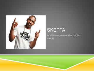 SKEPTA
And his representation in the
media
 