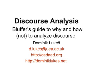 Discourse Analysis   Bluffer’s guide to why and how (not) to analyze discourse  Dominik Luke š d.luke [email_address] http://cadaad.org http://dominiklukes.net   
