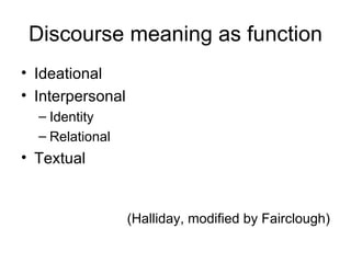 Discourse meaning as function Ideational Interpersonal  Identity Relational Textual (Halliday, modified by Fairclough) 