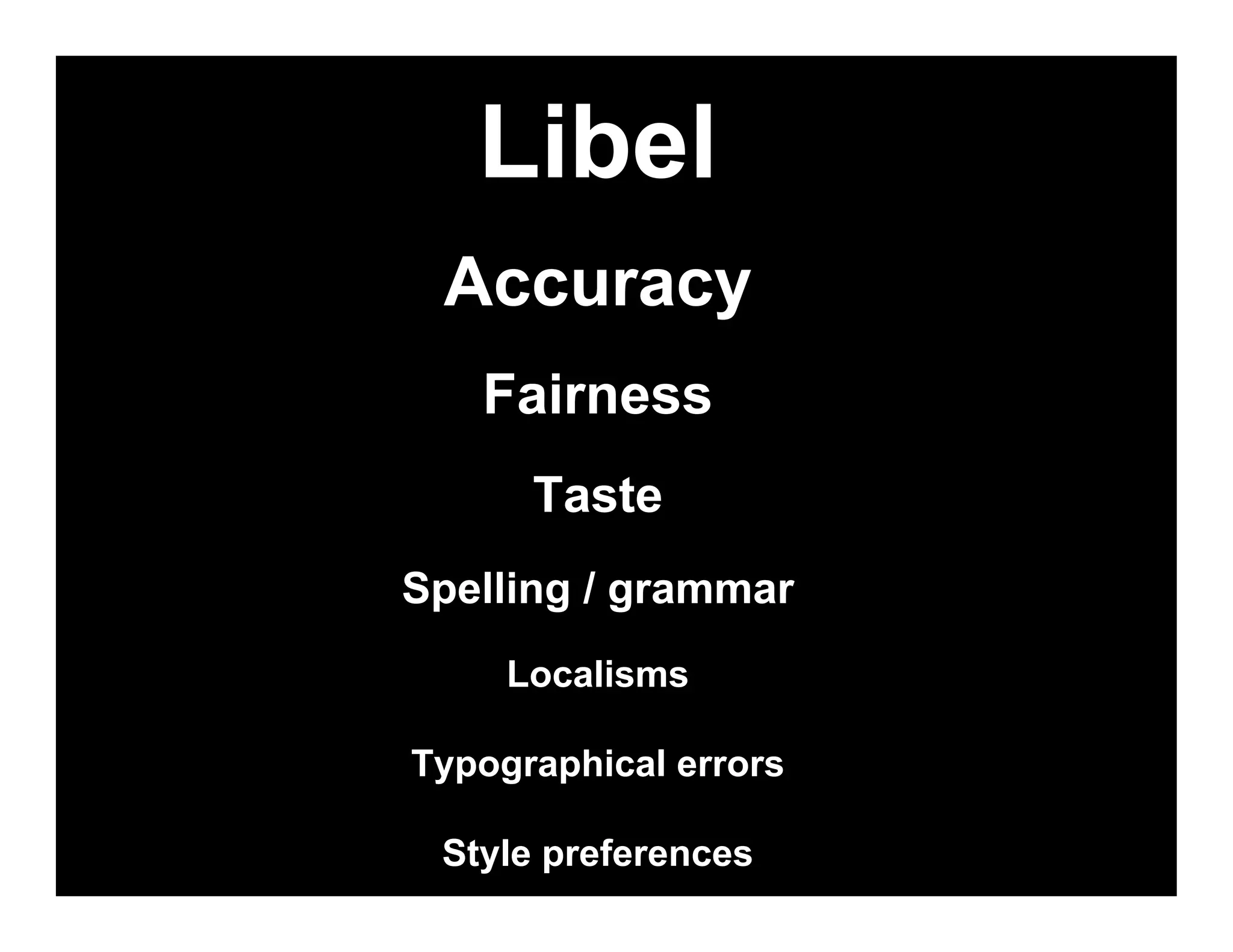 Libel
 Accuracy
   Fairness
      Taste
Spelling / grammar
     Localisms

Typographical errors

 Style preferences
 
