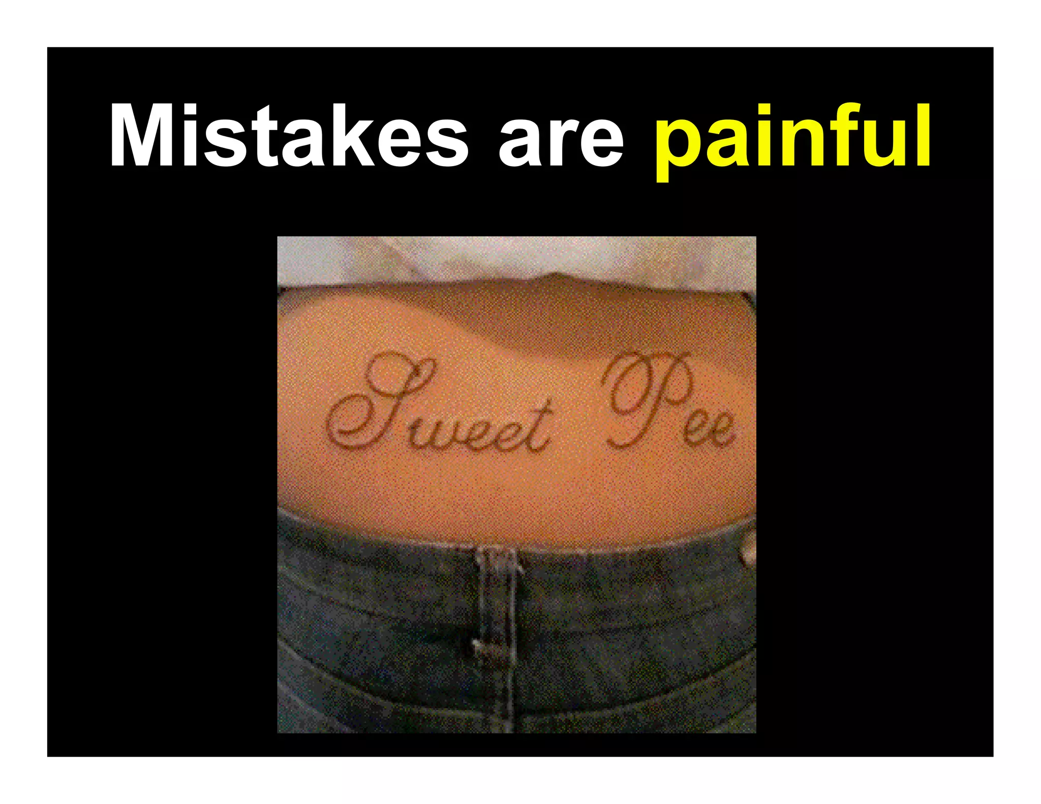 Mistakes are painful
 